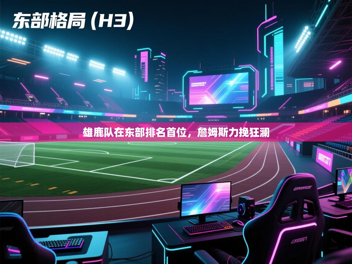 爱游戏体育app-雄鹿队在东部排名首位，詹姆斯力挽狂澜  第2张