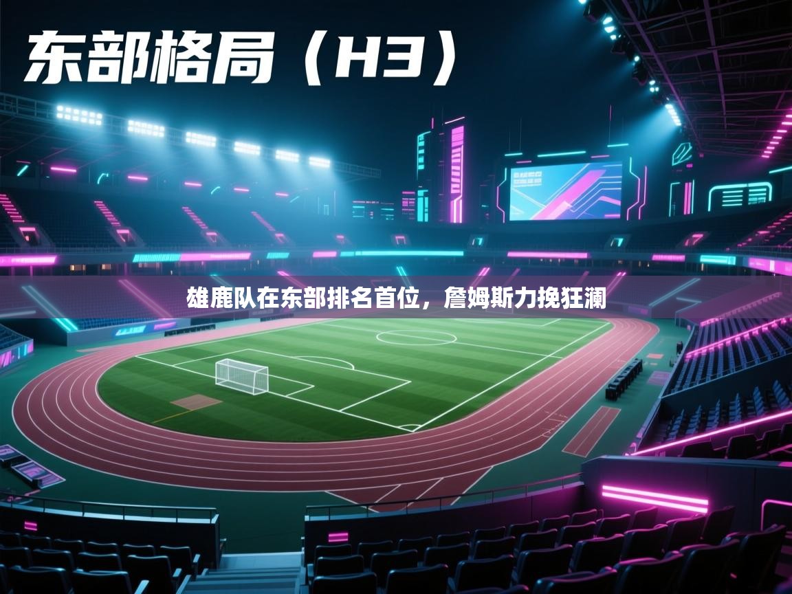 爱游戏体育app-雄鹿队在东部排名首位，詹姆斯力挽狂澜  第3张