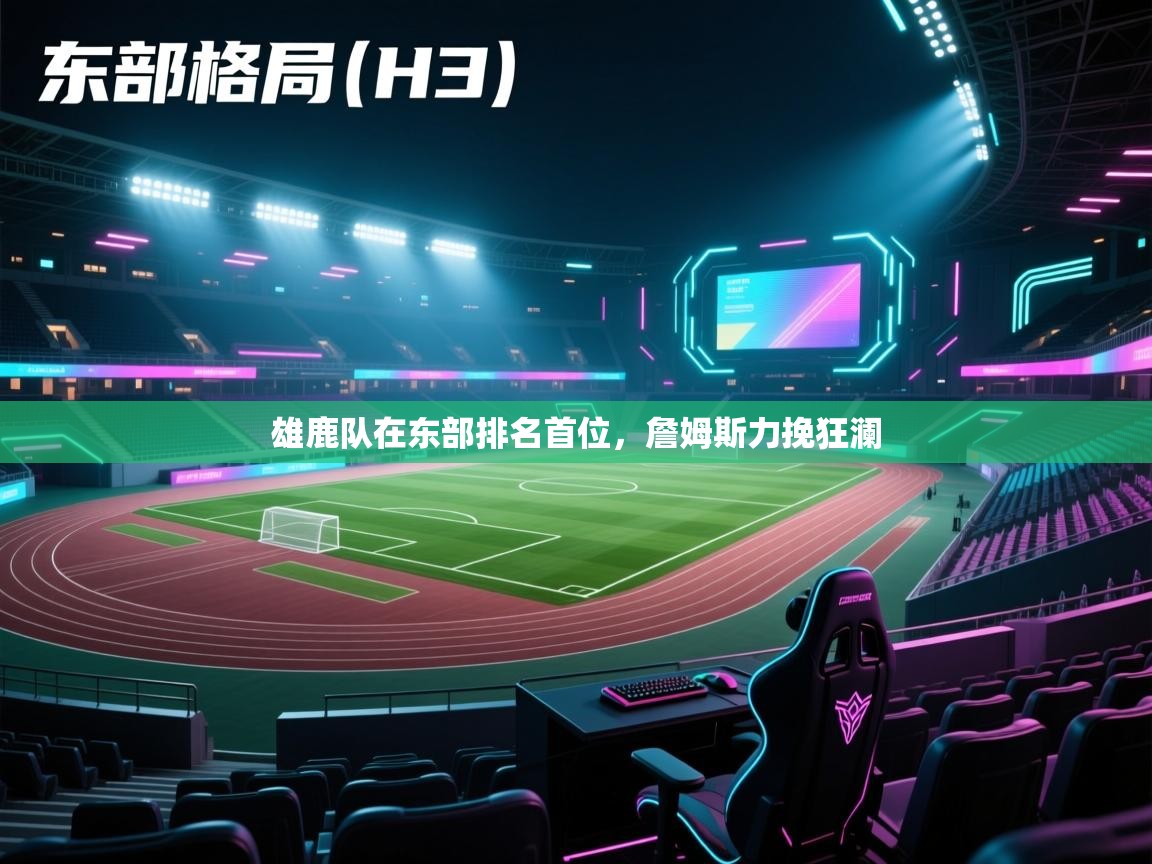 爱游戏体育app-雄鹿队在东部排名首位，詹姆斯力挽狂澜  第4张