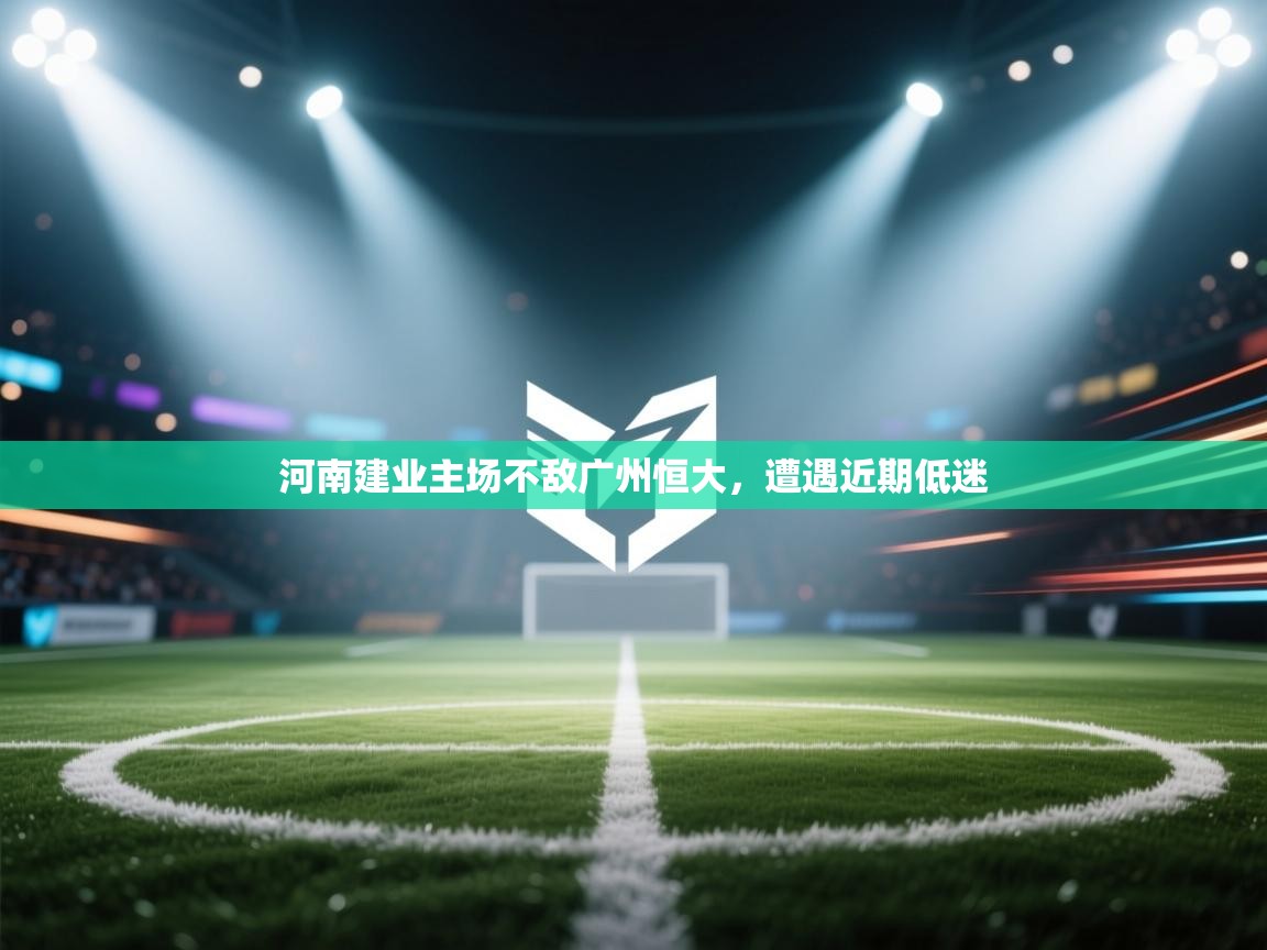 爱游戏下载-河南建业主场不敌广州恒大，遭遇近期低迷  第3张