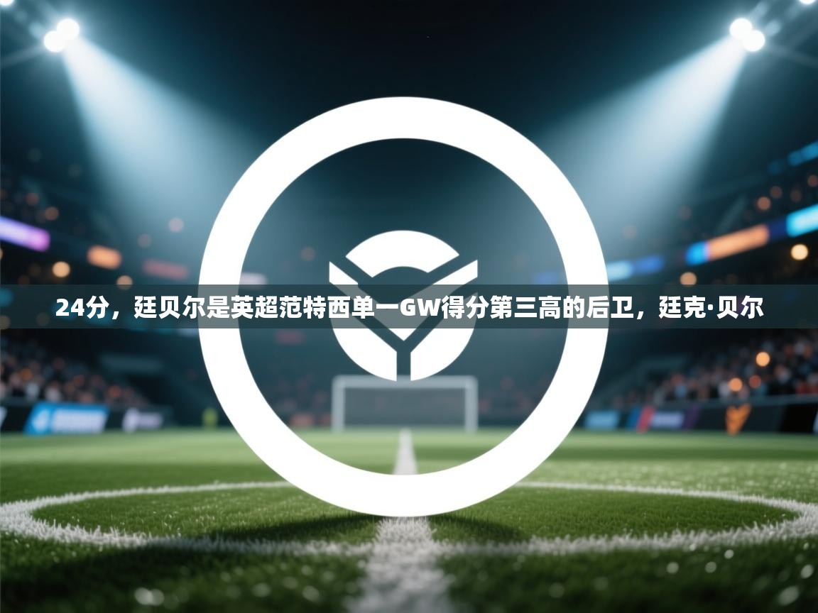 爱体育游戏网站-24分，廷贝尔是英超范特西单一GW得分第三高的后卫，廷克·贝尔  第1张