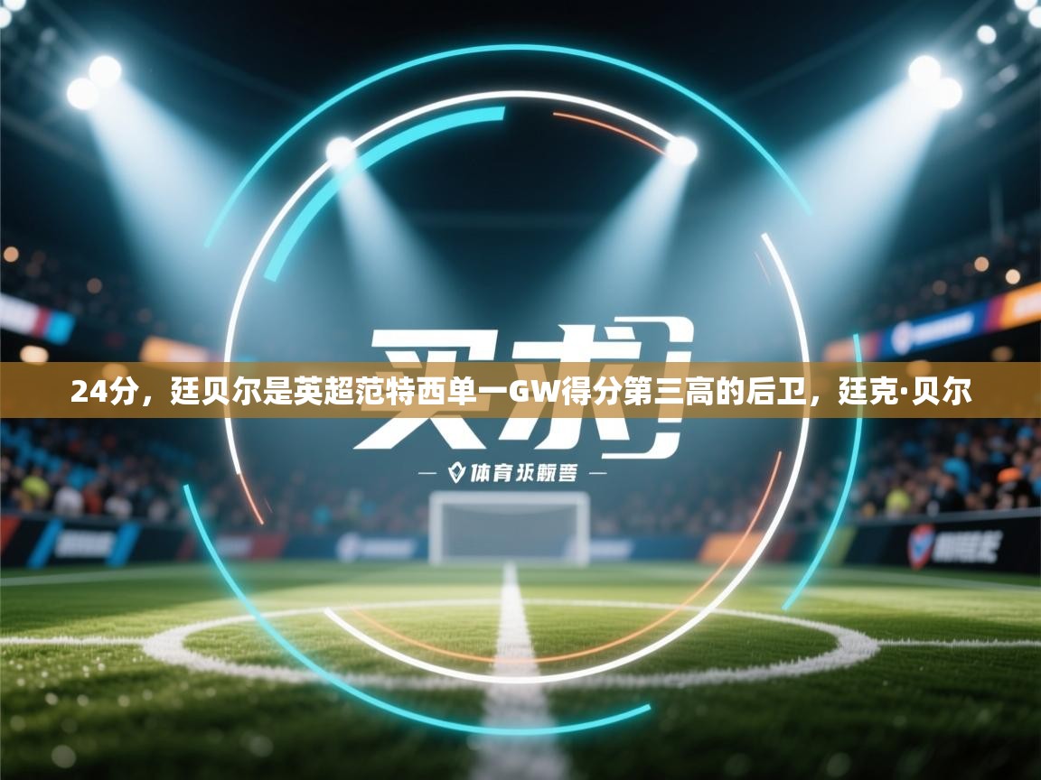 爱体育游戏网站-24分，廷贝尔是英超范特西单一GW得分第三高的后卫，廷克·贝尔  第3张
