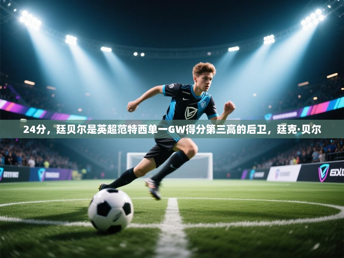 爱体育游戏网站-24分，廷贝尔是英超范特西单一GW得分第三高的后卫，廷克·贝尔  第2张