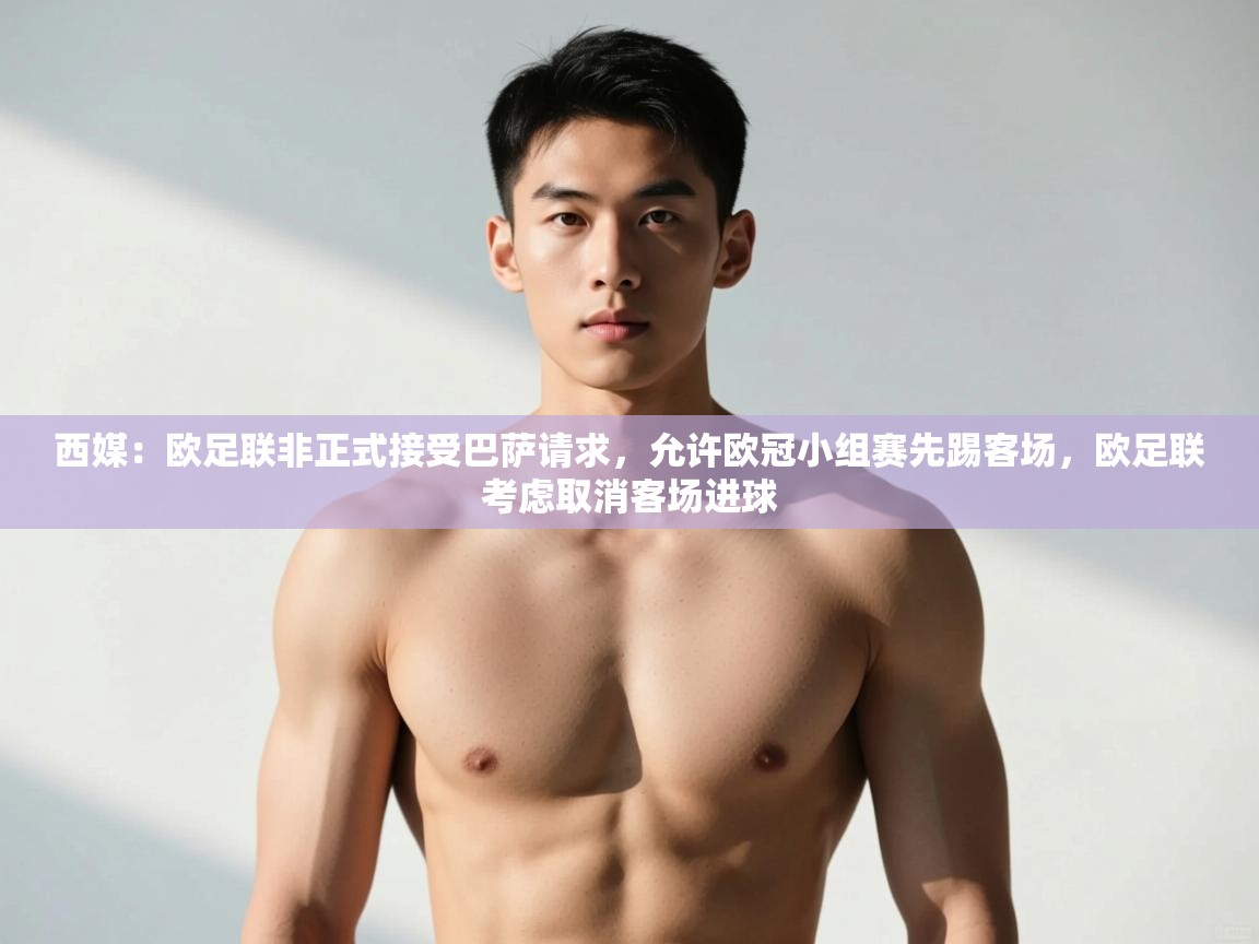 爱游戏体育app-西媒:欧足联非正式接受巴萨请求,允许欧冠小组赛先踢客场,欧足联考虑取消客场进球 第1张
