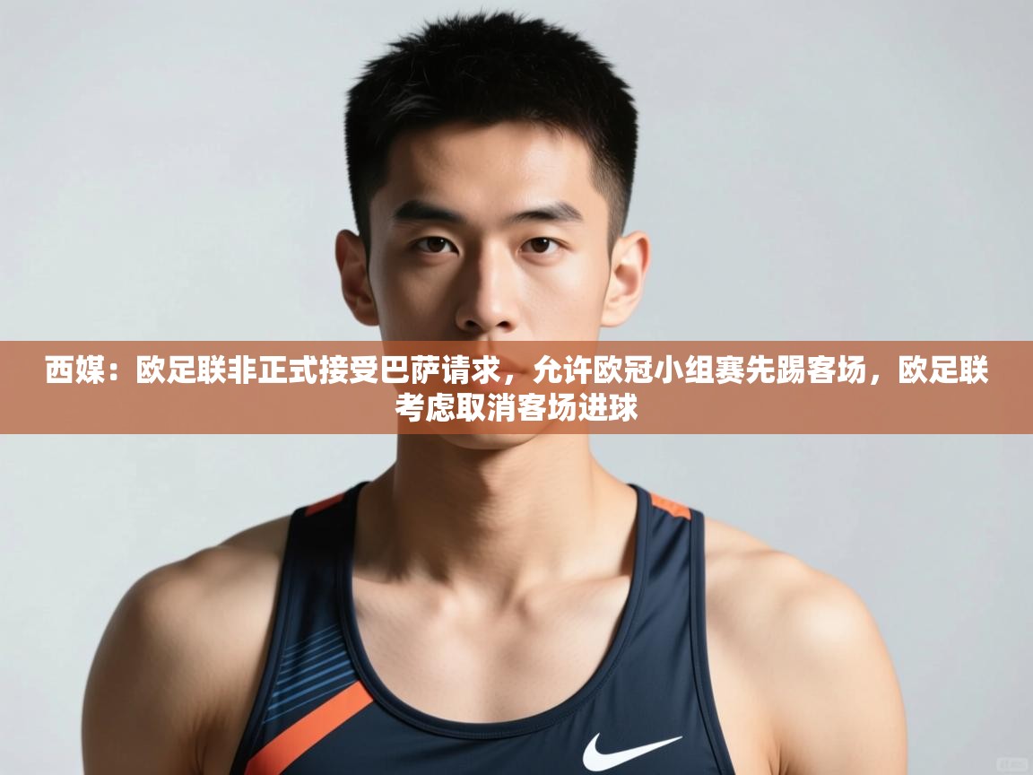 爱游戏体育app-西媒:欧足联非正式接受巴萨请求,允许欧冠小组赛先踢客场,欧足联考虑取消客场进球 第2张