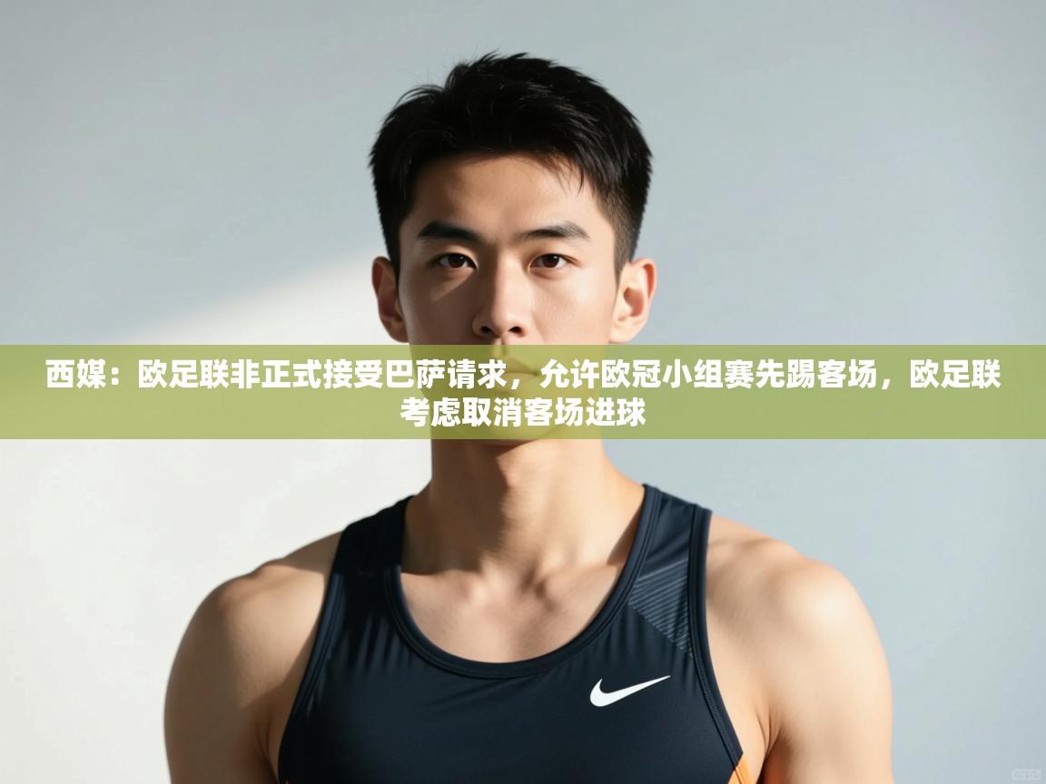 爱游戏体育app-西媒:欧足联非正式接受巴萨请求,允许欧冠小组赛先踢客场,欧足联考虑取消客场进球 第3张