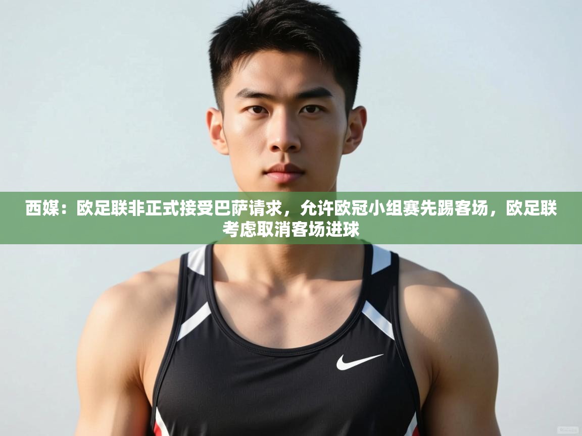 爱游戏体育app-西媒:欧足联非正式接受巴萨请求,允许欧冠小组赛先踢客场,欧足联考虑取消客场进球 第4张