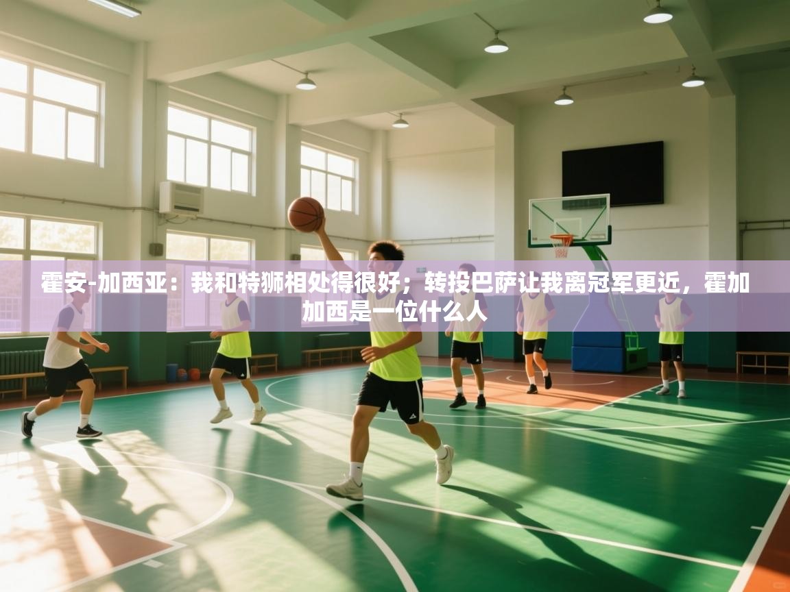 爱游戏体育全站入口-霍安-加西亚：我和特狮相处得很好；转投巴萨让我离冠军更近，霍加加西是一位什么人  第2张