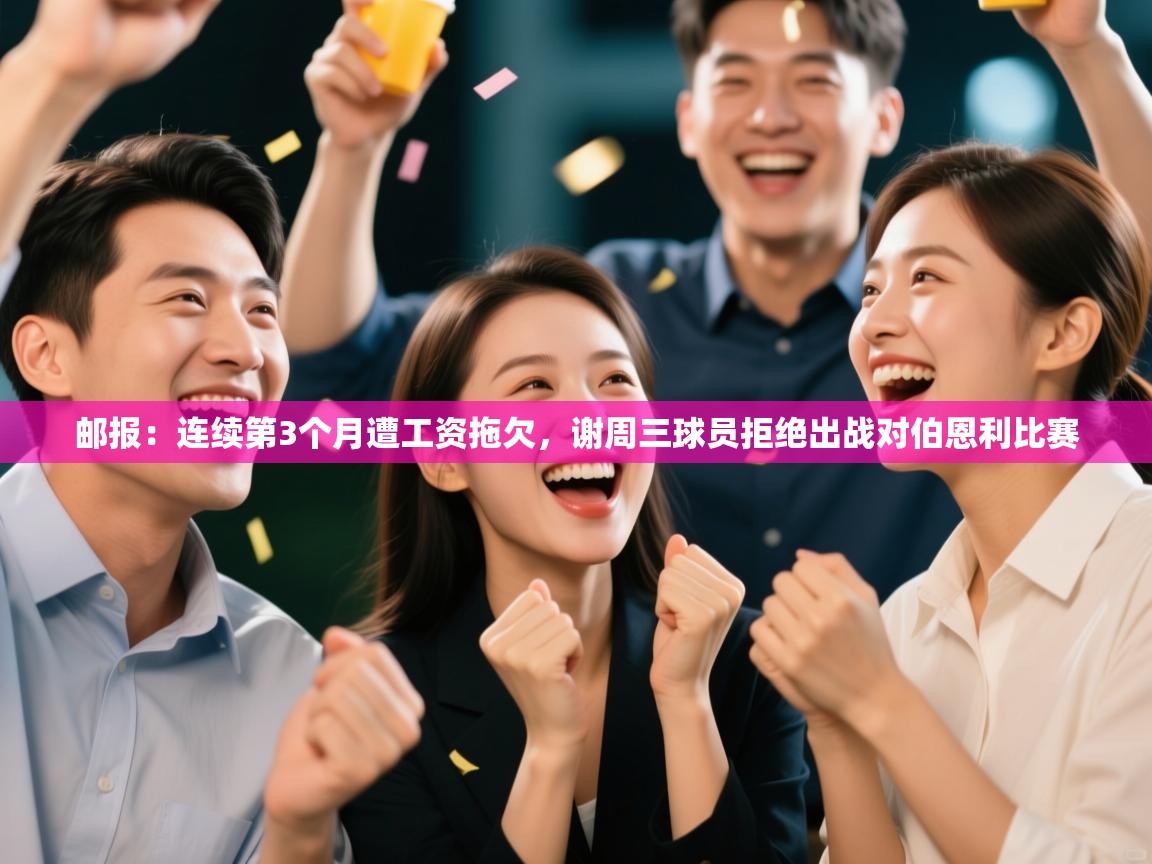 爱游戏直播-邮报：连续第3个月遭工资拖欠，谢周三球员拒绝出战对伯恩利比赛  第2张