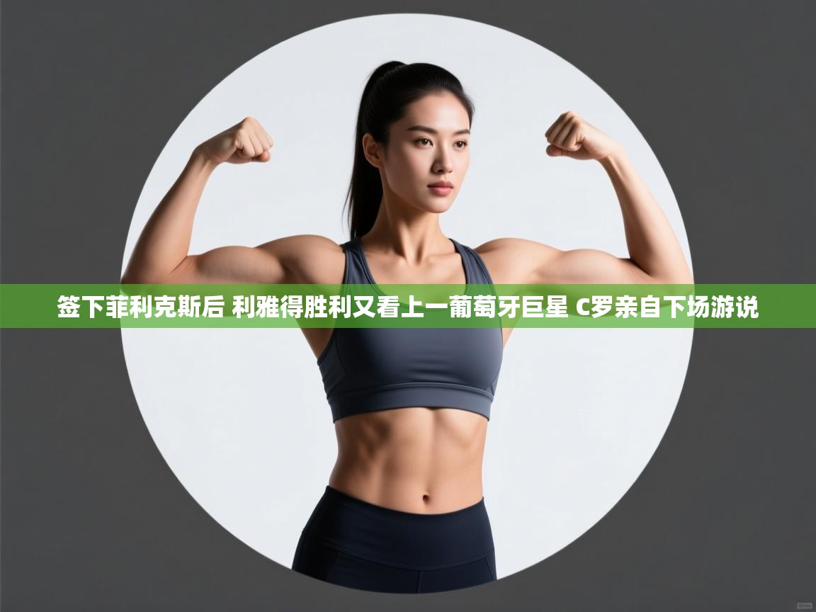 欢娱游戏平台-签下菲利克斯后 利雅得胜利又看上一葡萄牙巨星 C罗亲自下场游说 第3张