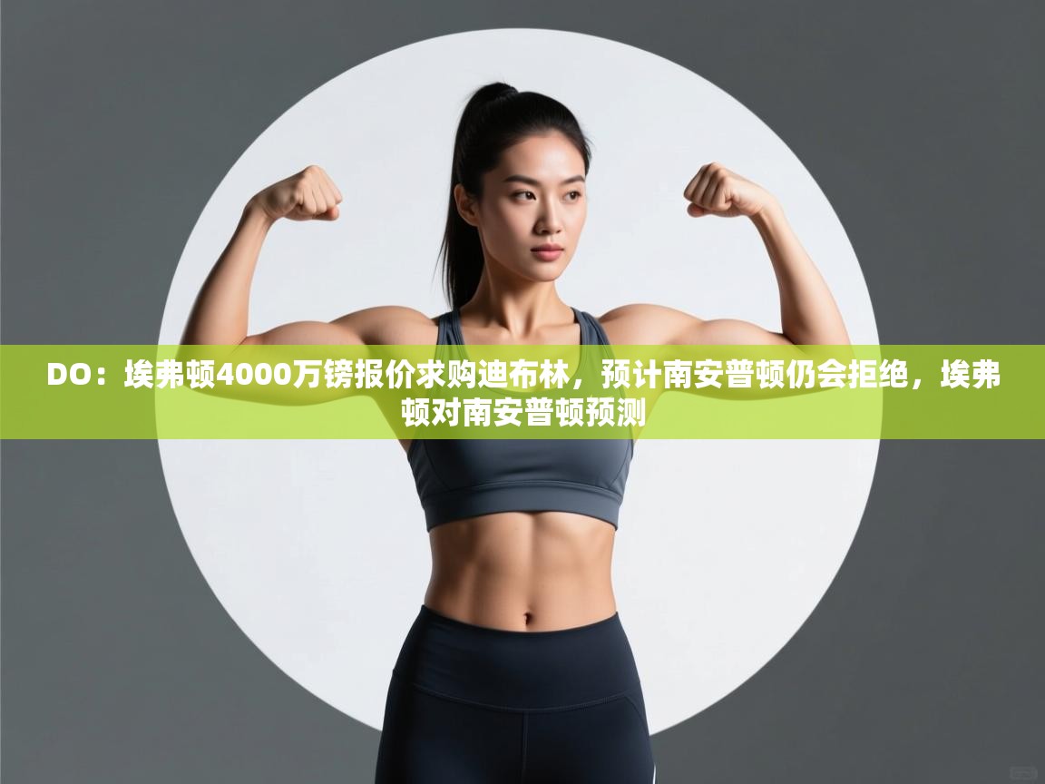 爱游戏ayx官网下载-DO:埃弗顿4000万镑报价求购迪布林,预计南安普顿仍会拒绝,埃弗顿对南安普顿预测 第1张