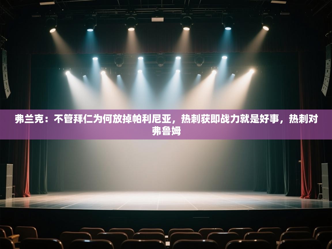 爱游戏体育官网-弗兰克:不管拜仁为何放掉帕利尼亚,热刺获即战力就是好事,热刺对弗鲁姆 第1张