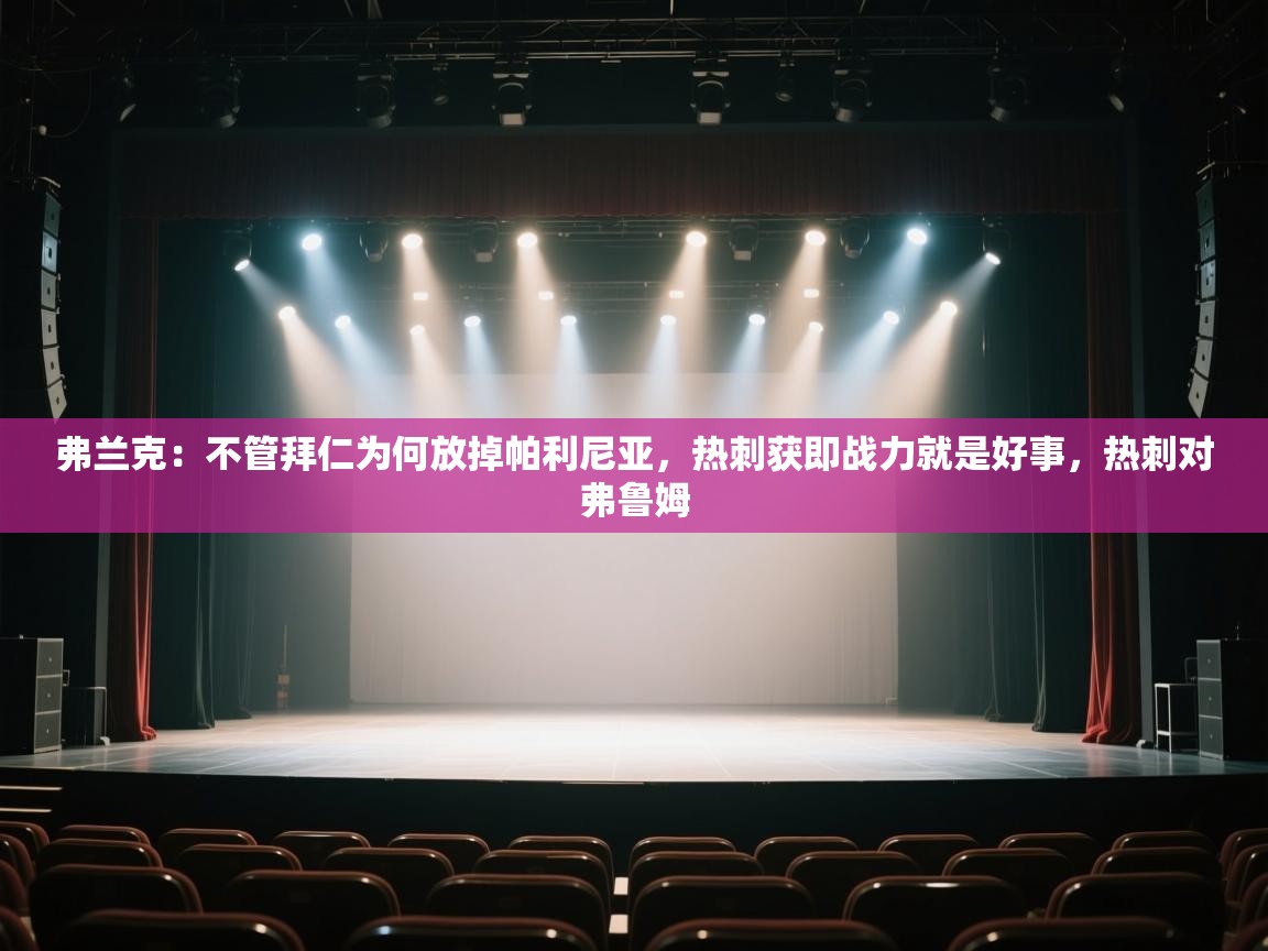 爱游戏体育官网-弗兰克:不管拜仁为何放掉帕利尼亚,热刺获即战力就是好事,热刺对弗鲁姆 第3张