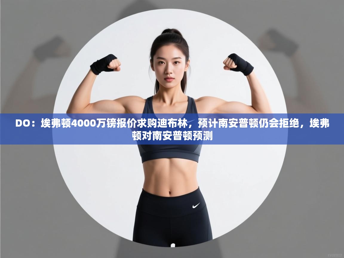 爱游戏ayx官网下载-DO:埃弗顿4000万镑报价求购迪布林,预计南安普顿仍会拒绝,埃弗顿对南安普顿预测 第2张