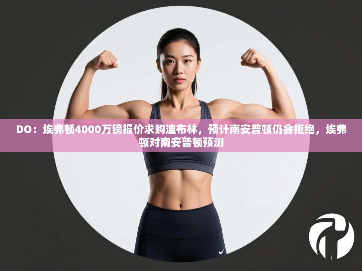 爱游戏ayx官网下载-DO:埃弗顿4000万镑报价求购迪布林,预计南安普顿仍会拒绝,埃弗顿对南安普顿预测 第4张