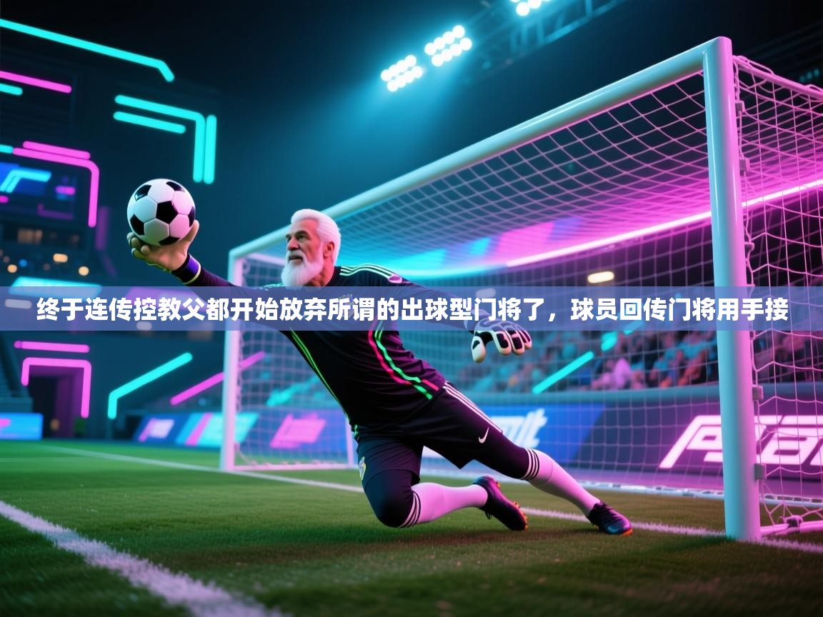 爱游戏体育娱乐赞助意甲-终于连传控教父都开始放弃所谓的出球型门将了，球员回传门将用手接  第4张