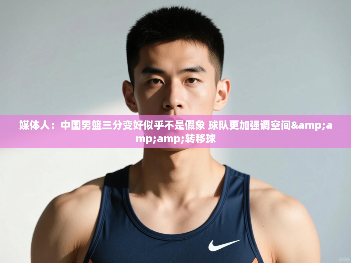 爱游戏体育娱乐赞助罗马-媒体人：中国男篮三分变好似乎不是假象 球队更加强调空间&转移球  第2张