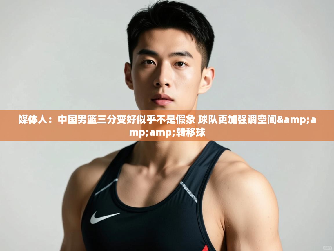 爱游戏体育娱乐赞助罗马-媒体人：中国男篮三分变好似乎不是假象 球队更加强调空间&转移球  第3张
