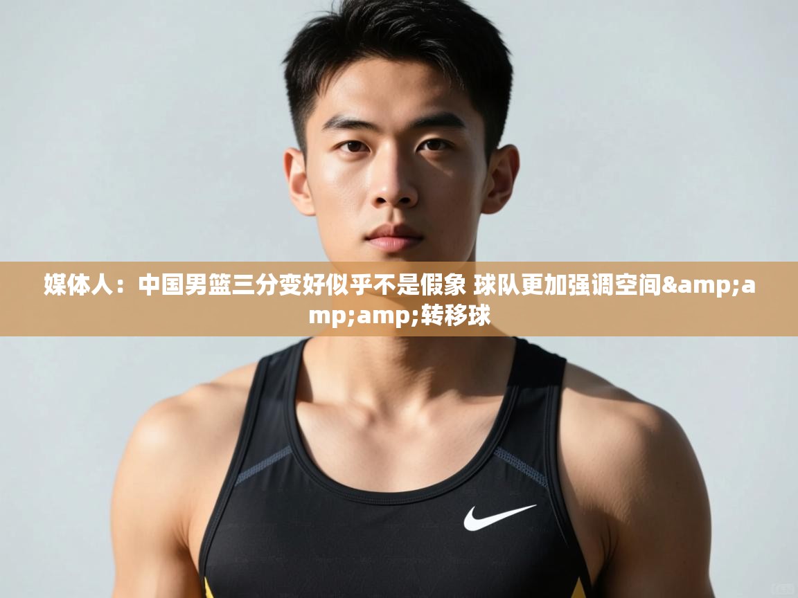 爱游戏体育娱乐赞助罗马-媒体人：中国男篮三分变好似乎不是假象 球队更加强调空间&转移球  第4张