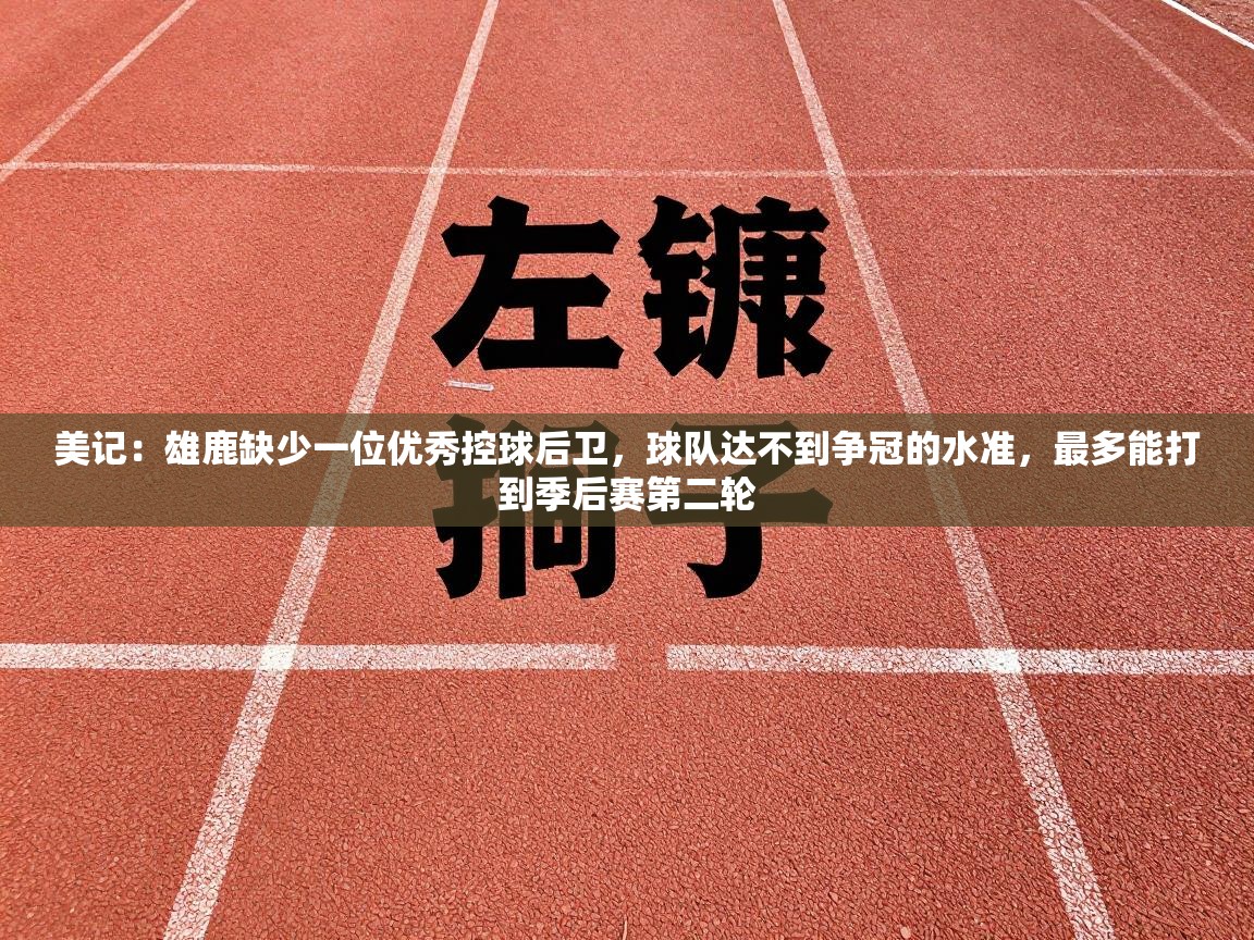 爱游戏体育娱乐-美记：雄鹿缺少一位优秀控球后卫，球队达不到争冠的水准，最多能打到季后赛第二轮  第4张