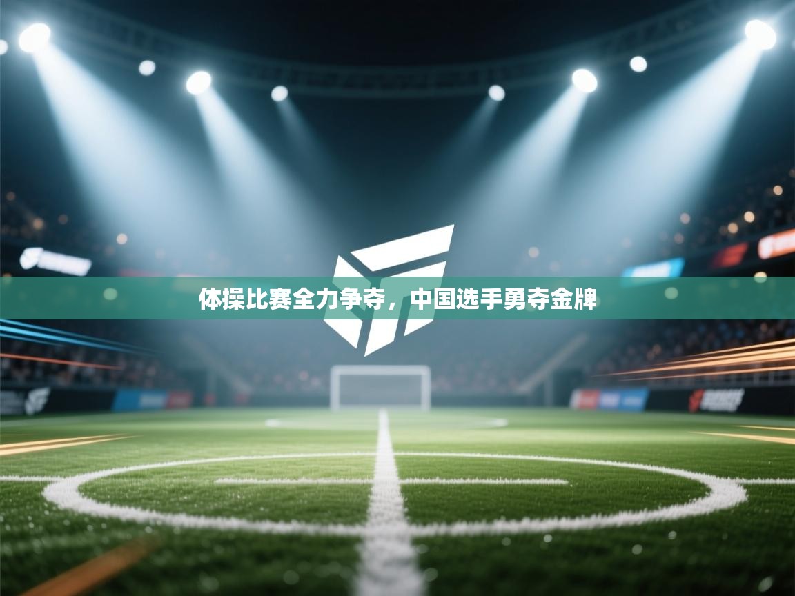 爱游戏体育-体操比赛全力争夺，中国选手勇夺金牌  第3张