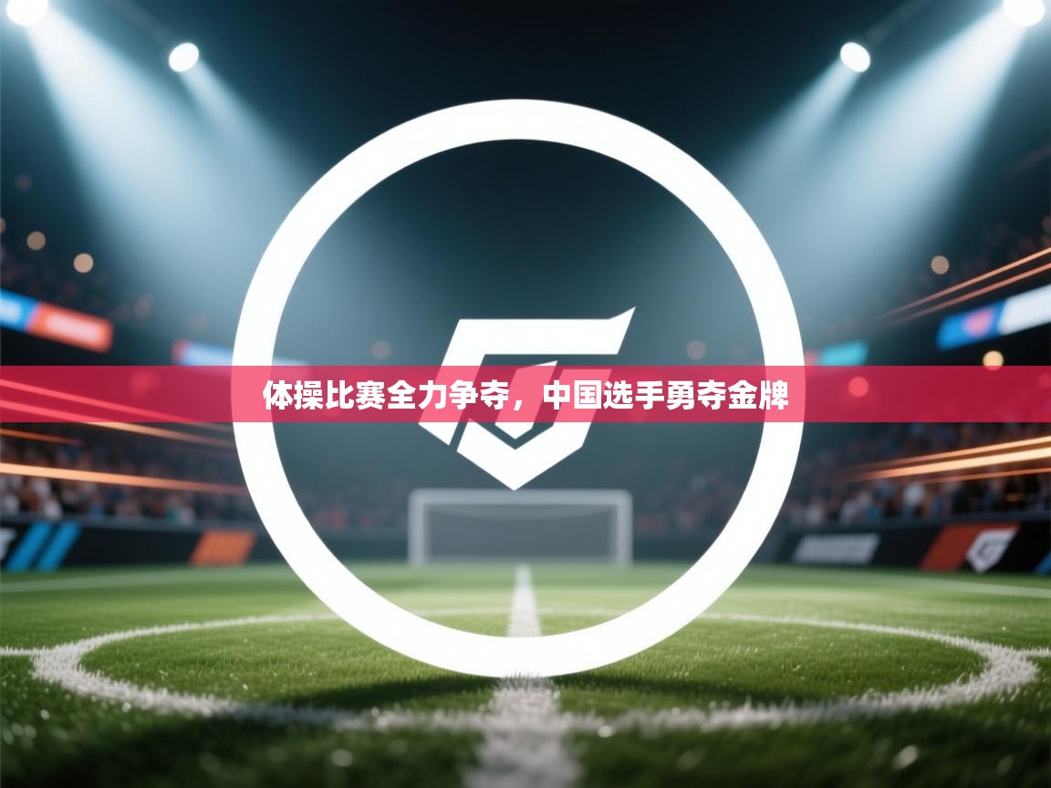 爱游戏体育-体操比赛全力争夺，中国选手勇夺金牌  第4张