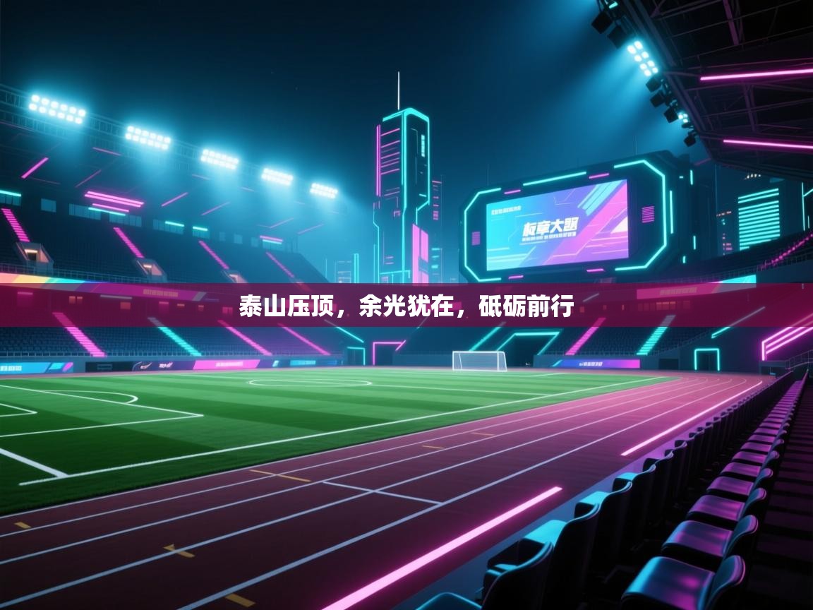 爱游体育直播app-泰山压顶,余光犹在,砥砺前行 第3张