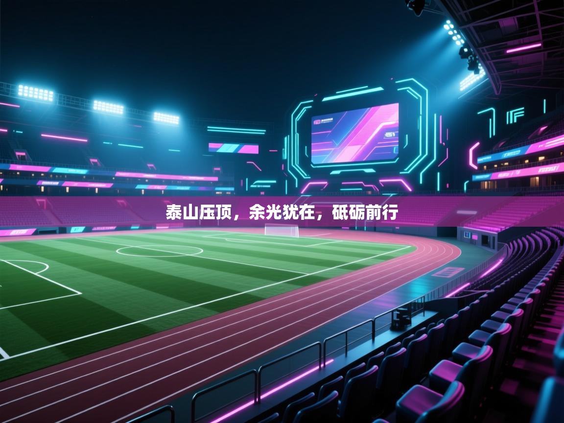 爱游体育直播app-泰山压顶,余光犹在,砥砺前行 第4张
