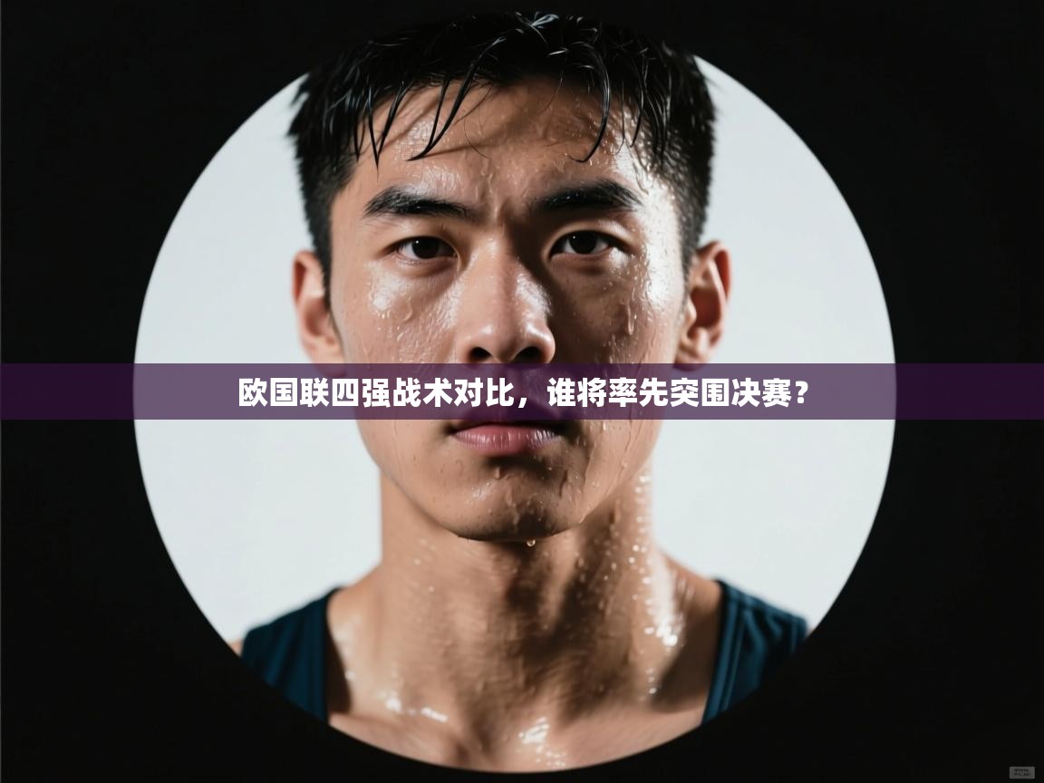 爱游戏体育赛事-欧国联四强战术对比，谁将率先突围决赛？  第1张