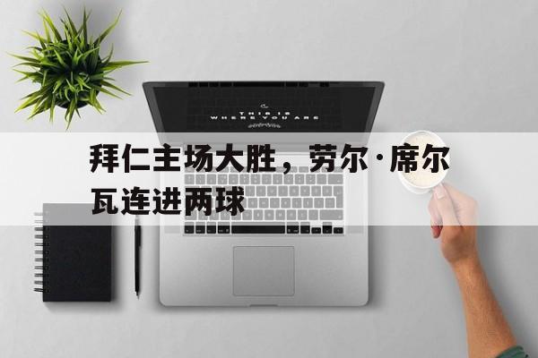 包含拜仁主场大胜，劳尔·席尔瓦连进两球的词条